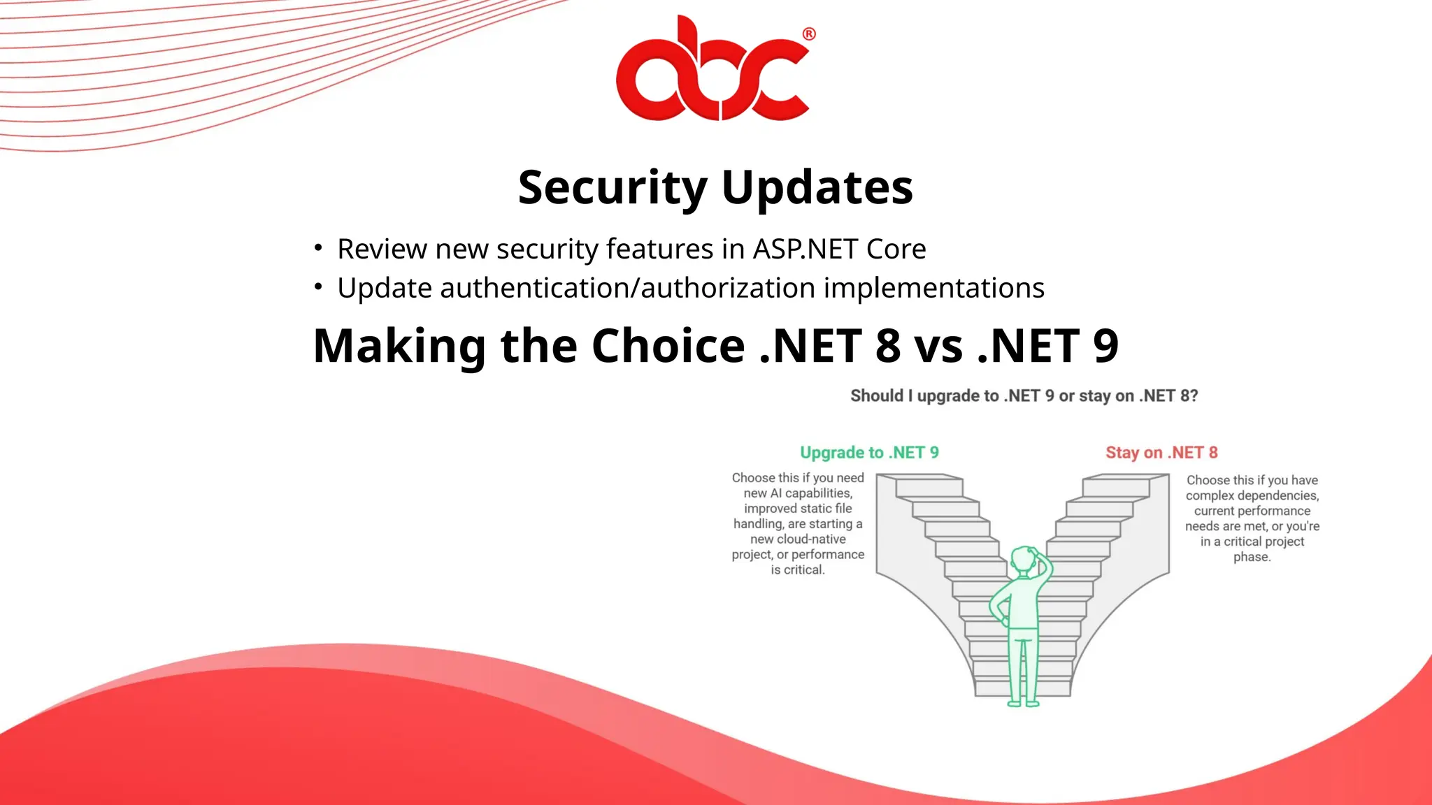 Security Updates
• Review new security features in ASP.NET Core
• Update authentication/authorization implementations
Making the Choice .NET 8 vs .NET 9
 