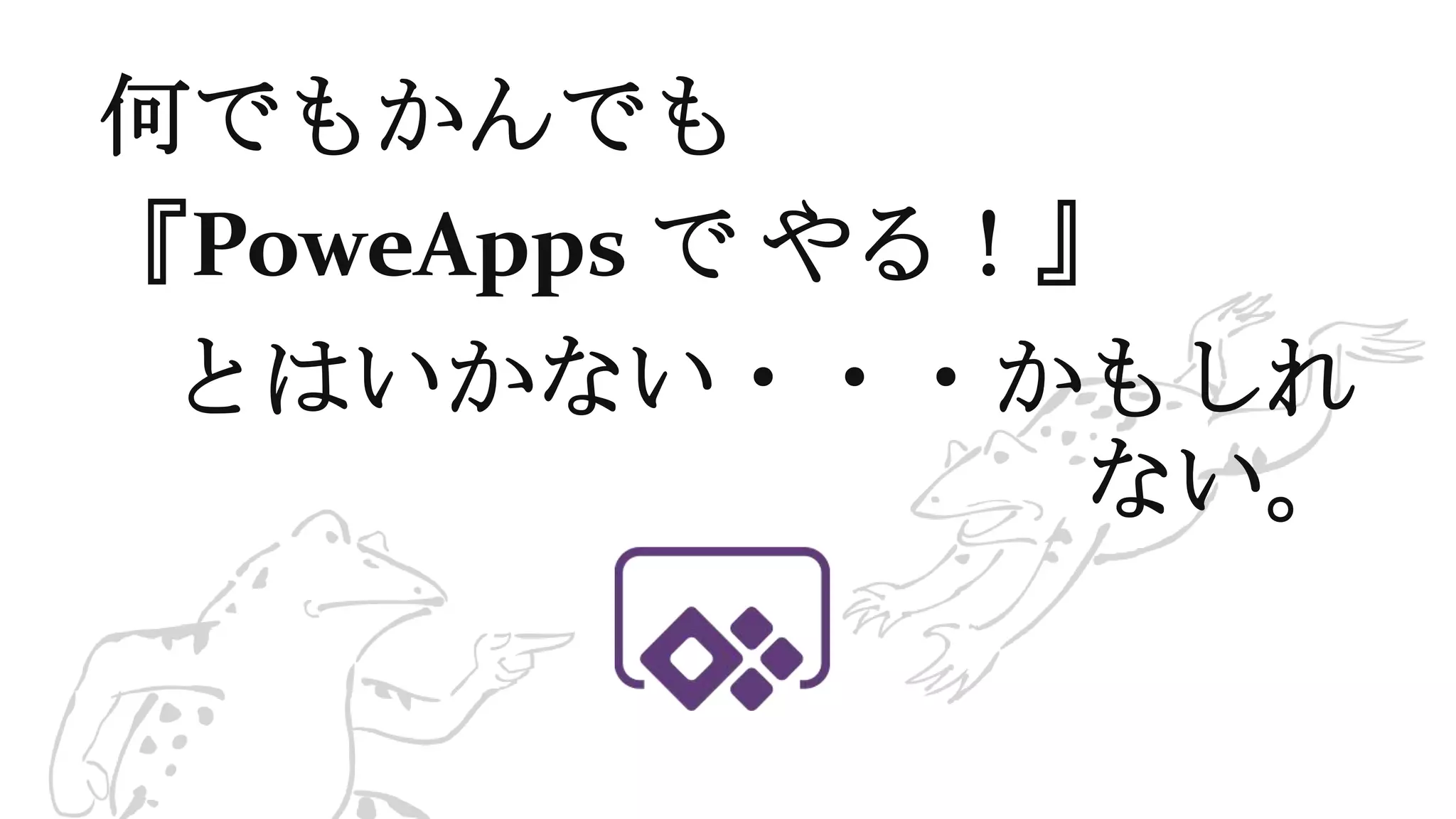 何でもかんでも
『PoweApps で やる！』
とはいかない・・・かもしれ
ない。
 