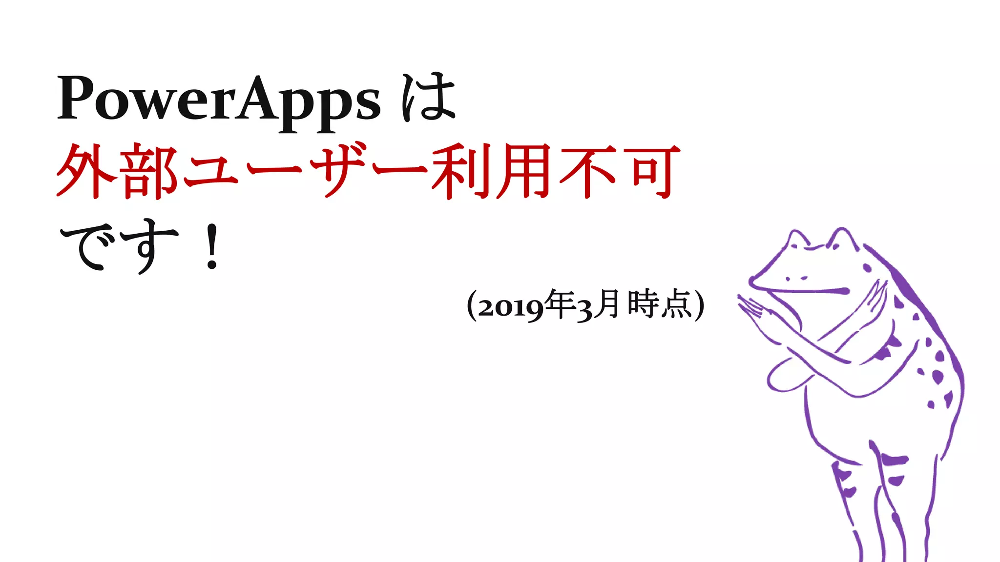PowerApps は
外部ユーザー利用不可
です！
(2019年3月時点)
 