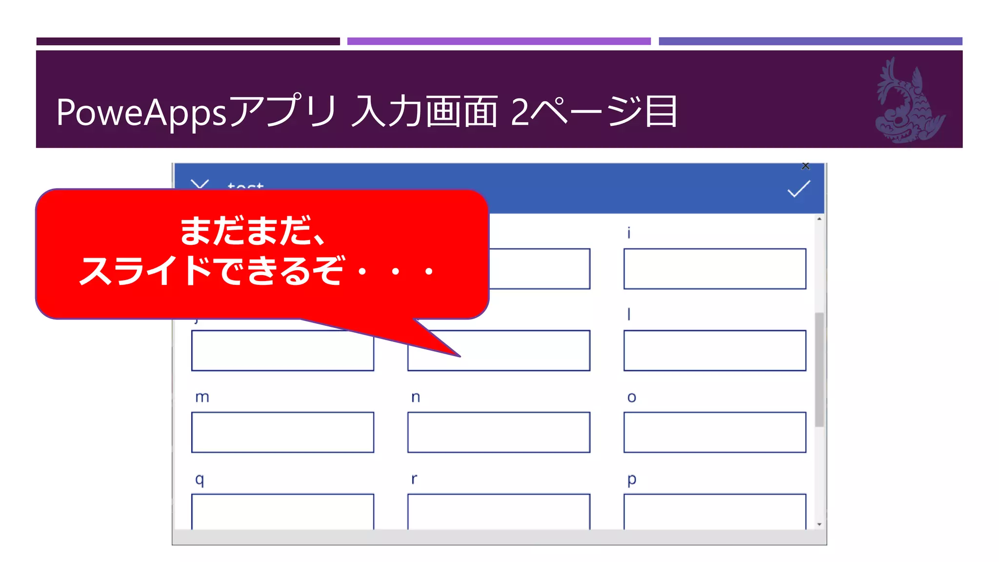 PoweAppsアプリ 入力画面 2ページ目
まだまだ、
スライドできるぞ・・・
 