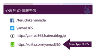 やまだ の 情報発信
/teruchika.yamada
yamad365
http://yamad365.hatenablog.jp
https://qiita.com/yamad365 PowerApps メイン
 