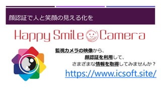 顔認証で人と笑顔の見える化を
監視カメラの映像から、
顔認証を利用して、
さまざまな情報を取得してみませんか？
https://www.icsoft.site/
 