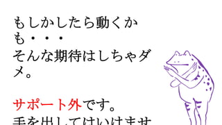 もしかしたら動くか
も・・・
そんな期待はしちゃダ
メ。
サポート外です。
 
