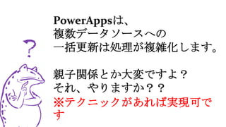 PowerAppsは、
複数データソースへの
一括更新は処理が複雑化します。
親子関係とか大変ですよ？
それ、やりますか？？
※テクニックがあれば実現可で
す
 