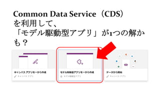Common Data Service（CDS）
を利用して、
「モデル駆動型アプリ」が1つの解か
も？
 