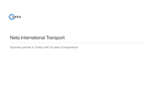 Neta International Transport
Business partner in Turkey with 35 years of experience
 