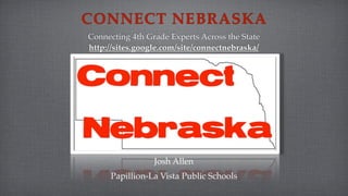 CONNECT NEBRASKA
Connecting 4th Grade Experts Across the State
http://sites.google.com/site/connectnebraska/




                 Josh Allen
     Papillion-La Vista Public Schools
 