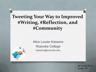 Tweeting Your Way to Improved
#Writing, #Reflection, and
#Community
Alice Louise Kassens
Roanoke College
kassens@roanoke.edu

NETA Fall 2013
Austin, TX

 