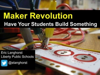 Maker Revolution
Have Your Students Build Something
Eric Langhorst
Liberty Public Schools
@elanghorst
 