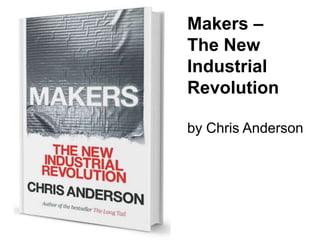 Makers –
The New
Industrial
Revolution
by Chris Anderson
 
