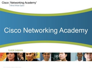 Cisco Networking Academy

                Luca Lepore




© 2011 Cisco and/or its affiliates. All rights reserved.   1
 