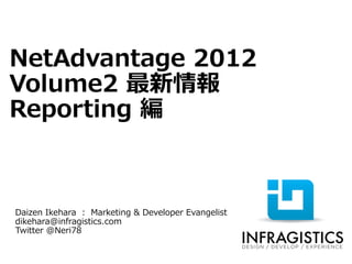 NetAdvantage 2012
Volume2 最新情報
Reporting 編



Daizen Ikehara : Marketing & Developer Evangelist
dikehara@infragistics.com
Twitter @Neri78
 