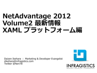 NetAdvantage 2012
Volume2 最新情報
XAML プラットフォーム編



Daizen Ikehara : Marketing & Developer Evangelist
dikehara@infragistics.com
Twitter @Neri78
 