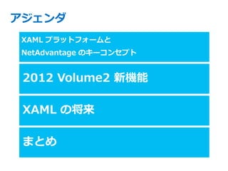 XAML プラットフォームと
NetAdvantage のキーコンセプト


2012 Volume2 新機能

XAML の将来

まとめ
 