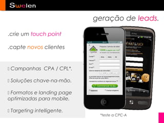 geração de leads.

.crie um touch point

.capte novos clientes


 Campanhas CPA / CPL*.

 Soluções chave-na-mão.

 Formatos e landing page
optimizadas para mobile.

 Targeting intelligente.
                             *teste a CPC-A
 
