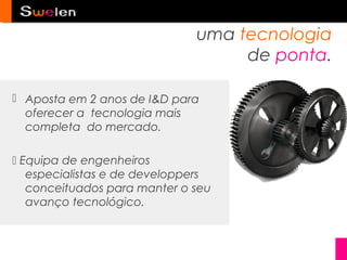 uma tecnologia
                                   de ponta.

 Aposta em 2 anos de I&D para
  oferecer a tecnologia mais
  completa do mercado.

 Equipa de engenheiros
   especialistas e de developpers
   conceituados para manter o seu
   avanço tecnológico.
 