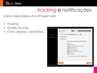 tracking e notificações.
Swelen disponibiliza uma API para tudo!

• Tracking
• Double tracking
• Clicks, displays, conversões…
 