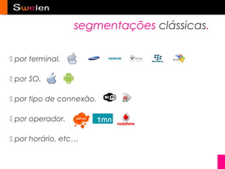 segmentações clássicas.

 por terminal.

 por SO.

 por tipo de connexão.

 por operador.

 por horário, etc…
 