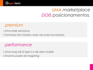 UMA marketplace
                               DOIS posicionamentos.

.premium
 Uma rede exclusiva.
 Formatos rich media cada vez mais inovadores.



.performance
 Uma long tail d’app’s e de sites mobile
 Enorme poder de targeting
 