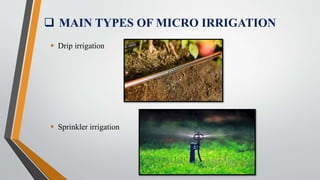  MAIN TYPES OF MICRO IRRIGATION
 Drip irrigation
 Sprinkler irrigation
 