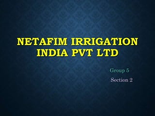 NETAFIM IRRIGATION
INDIA PVT LTD
Group 5
Section 2
 