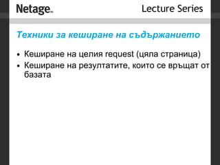 Техники за кеширане на съдържанието Кеширане на целия request (цяла страница) Кеширане на резултатите, които се връщат от базата 