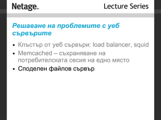 Решаване на проблемите с уеб сървърите Клъстър от уеб сървъри: load balancer, squid Memcached – съхраняване на потребителската сесия на едно място Споделен файлов сървър 
