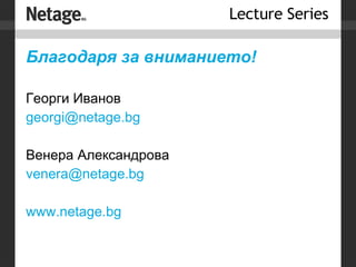 Благодаря   за вниманието! Георги Иванов [email_address] Венера Александрова [email_address] www.netage.bg 
