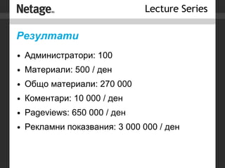 Резултати Администратори: 100 Материали: 500 / ден Общо материали: 270 000  Коментари: 10 000 / ден Pageviews: 650 000 / ден Рекламни показвания: 3 000 000 / ден 