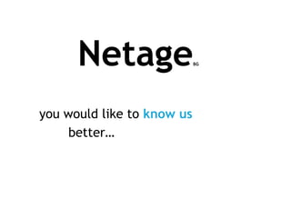 NetageBG 	you would like to know us  		better… 