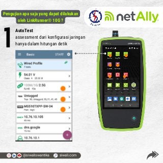 AutoTest
assessment dari konfigurasi jaringan
hanya dalam hitungan detik
1
@siwaliswantika siwali.com
Pengujian apa saja yang dapat dilakukan
oleh LinkRunner® 10G ?
 