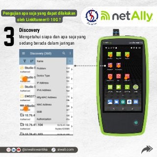 3
Discovery
Mengetahui siapa dan apa saja yang
sedang berada dalam jaringan
@siwaliswantika siwali.com
Pengujian apa saja yang dapat dilakukan
oleh LinkRunner® 10G ?
 