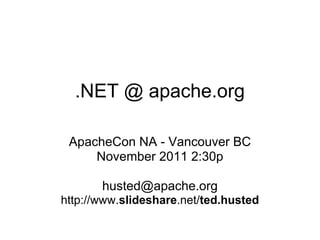 .NET @ apache.org

 ApacheCon NA - Vancouver BC
     November 2011 2:30p

       husted@apache.org
http://www.slideshare.net/ted.husted
 