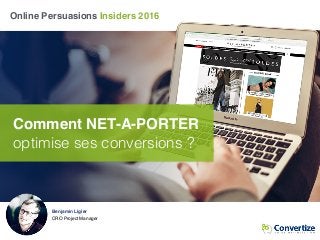Online Persuasions Insiders 2016
Comment NET-A-PORTER
optimise ses conversions ?
Benjamin Ligier
CRO Project Manager
 