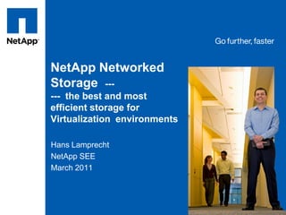 Tag line, tag line


NetApp Networked
Storage ---
--- the best and most
efficient storage for
Virtualization environments

Hans Lamprecht
NetApp SEE
March 2011
 