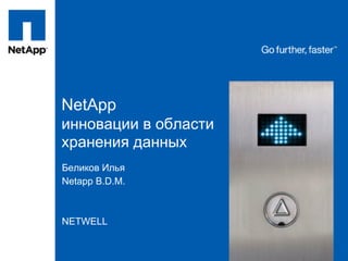 NetApp
инновации в области
хранения данных
Беликов Илья
Netapp B.D.M.



NETWELL
 