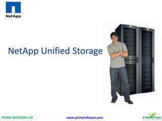 NetApp Unified Storage
PRIME INFOSERV LLP www.primeinfoserv.com
 
