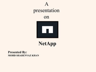 A
presentation
on
Presented By:
MOHD SHAHENVAZ KHAN
NetApp
 