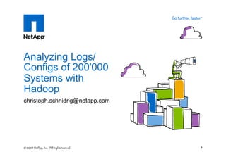 Analyzing Logs/
Configs of 200'000
Systems with
Hadoop
christoph.schnidrig@netapp.com




                                 1
 