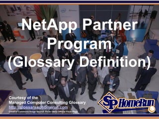 SPHomeRun.com



             NetApp Partner
                Program
 (Glossary Definition)

  Courtesy of the
  Managed Computer Consulting Glossary
  http://glossary.sphomerun.com
  Creative Commons Image Source: Flickr Dell's Official Flickr Page
 