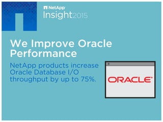 We Improve Oracle
Performance
NetApp products increase
Oracle Database I/O
throughput by up to 75%.
 