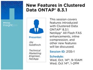New Features in Clustered
Data ONTAP® 8.3.1
This session covers
features introduced
with Clustered Data
ONTAP® 8.3.1.
NetA...