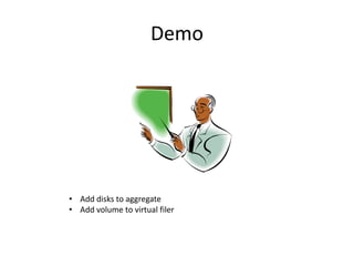 Demo




• Add disks to aggregate
• Add volume to virtual filer
 