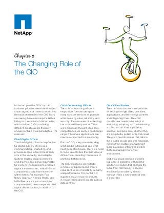 Chapter 2
The Changing Role of
the CIO
In the last post the CIOs’ top ten
business priorities were identified and
it was argued that these do not fit into
the traditional remit of the CIO. Many
are seeing these new responsibilities
falling into a number of distinct roles,
with individual CIOs combining
different roles to create their own
unique portfolio of responsibilities. The
roles are:
Chief Digital Officer
The chief digital officer is responsible
for digital delivery of services,
communications, marketing, and
processes. One in five CIOs already
acts in this capacity, according to
Gartner, leading digital commerce
and channels and being responsible
for evolving the business to embrace
digital transformation , while 5-6% of
companies actually have someone
with this title. For example, Fox
News, Guardian News & Media, and
MGM Resorts are just a handful of
companies who have a separate chief
digital officer position, in addition to
the CIO.
Chief Outsourcing Officer
The chief outsourcing officer is
responsible for outsourcing as
many noncore services as possible
while ensuring value, reliability, and
security. The new wave of technology
has commoditised parts of IT that
were previously thought of as core
competencies. As such, a much larger
range of business applications can
now be outsourced to save money.
For the COO, a key role is deciding
what can be outsourced and what
must be kept in-house. There is a need
to focus on activities that add value or
differentiate, divesting themselves of
anything that does not.
The COO must also orchestrate
a mosaic of suppliers and ensure
consistent levels of reliability, security,
and performance. The portfolio of
suppliers may or may not include
in-house teams and IT assets such as
data centres.
Chief Cloud Broker
The chief cloud broker is responsible
for finding the right cloud providers,
applications, and technology partners
and integrating them. The chief
cloud broker needs to be adept at
evaluating, adopting, and orchestrating
a collection of cloud application,
services, and providers, whether they
are in a private, public, or hybrid cloud.
They also need to ensure that data in
the cloud is secure and well managed,
moving from multiple management
tools to a single, integrated system
that can manage their entire
environment.
Brokering cloud services provides
business IT problems with another
solution, a solution that changes the
focus from technology to service
relationships and being able to
manage this is a new essential area
of expertise.
 
