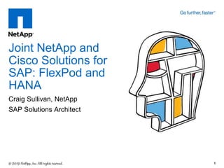 Joint NetApp and
Cisco Solutions for
SAP: FlexPod and
HANA
Craig Sullivan, NetApp
SAP Solutions Architect

1

 
