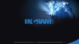 23Confidential and proprietary information of Ingram Micro Inc. — Do not distribute or duplicate without Ingram Micro's express written permission.
 