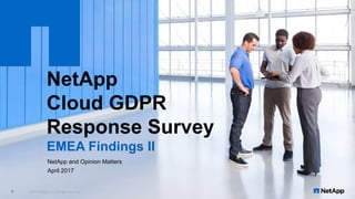 NetApp
Cloud GDPR
Response Survey
EMEA Findings II
© 2017 NetApp, Inc. All rights reserved.1
NetApp and Opinion Matters
April 2017
 