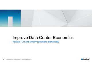 18
Reduce TCO and simplify operations dramatically
18 © 2018 NetApp, Inc. All Rights Reserved. — NETAPP CONFIDENTIAL —
Improve Data Center Economics
 