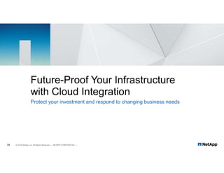 24
Protect your investment and respond to changing business needs
24
Future-Proof Your Infrastructure
with Cloud Integration
© 2018 NetApp, Inc. All Rights Reserved. — NETAPP CONFIDENTIAL —
 