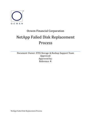 Ocwen Financial Corporation
NetApp Failed Disk Replacement
Process
Document Owner: ETIS Storage & Backup Support Team
Approved:
Approved by:
Reference #:
NetApp Failed Disk Replacement Process
 